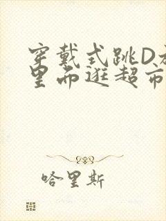 穿戴式跳D放在里面逛超市作文