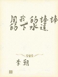 用我的棒棒通你的下水道