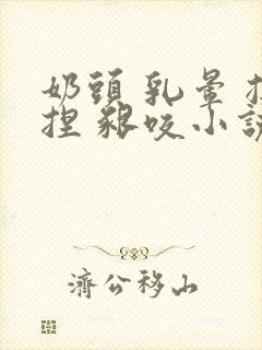 奶头 乳晕 揉捏 啃咬小说封面