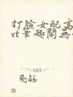 打脸女配高攀txt笔趣阁无弹窗