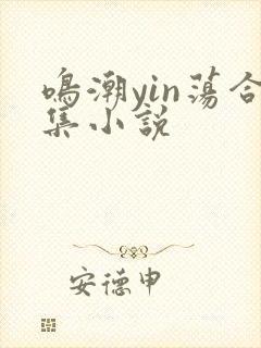 鸣潮yin荡合集小说