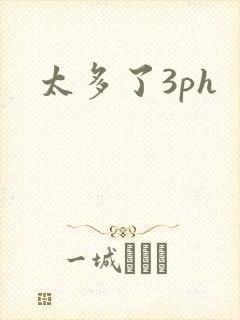 太多了3ph