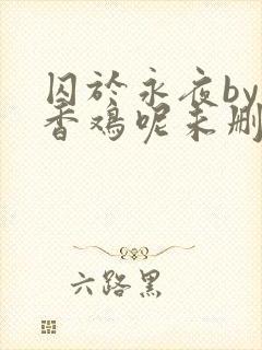 囚于永夜by麦香鸡呢未删减
