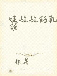 吸姐姐的乳头小说