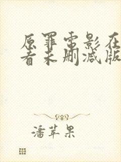 原罪电影在线观看未删减版完整版