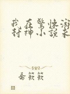 我在惊悚游戏里封神小说未删减完整版