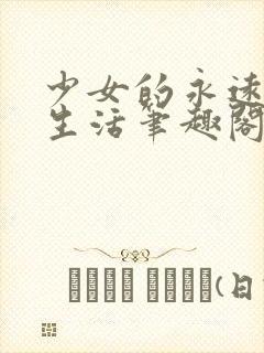 少女的永远自缚生活笔趣阁最新章节