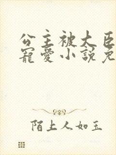 公主被大臣轮番宠爱小说免费阅读