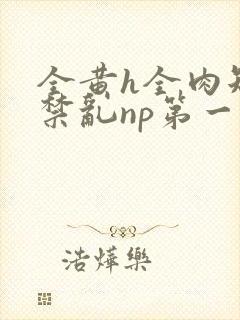 全黄h全肉短篇禁乱np第一次