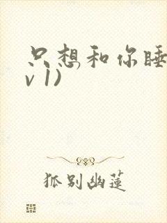 只想和你睡(1v 1)