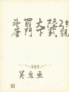 斗罗大陆2绝世唐门下载观看