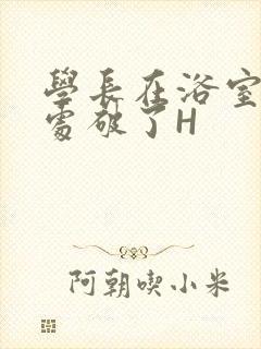 学长在浴室把我处破了H