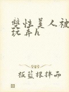 双性美人被催眠玩弄h