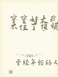 宝宝好大我都握不住了视频