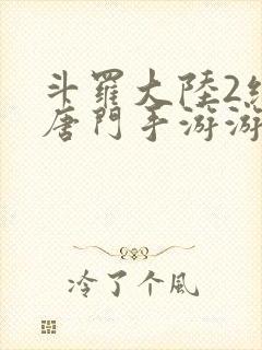 斗罗大陆2绝世唐门手游游戏