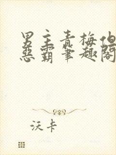 男主青梅但是个恶霸笔趣阁