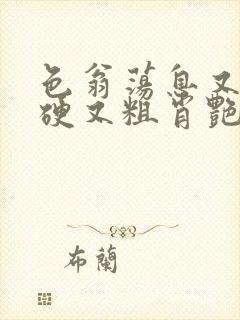 色翁荡息又大又硬又粗肖艳