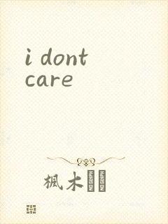 i dont care