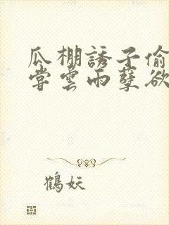 瓜棚诱子偷伦初尝云雨孽欲情缘