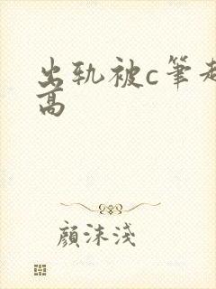 出轨被c笔趣阁高
