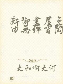 新御书屋免费自由无弹窗阅读