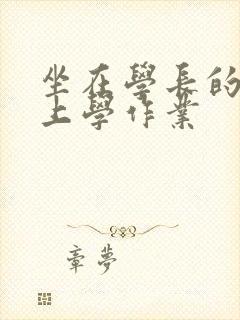 坐在学长的棒棒上学作业