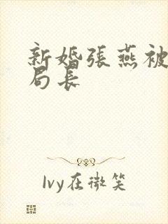 新婚张燕被两个局长