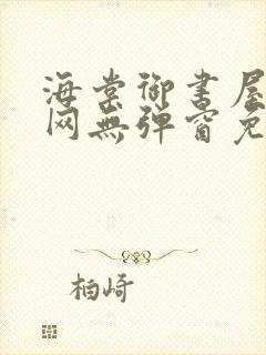 海棠御书屋小说网无弹窗免费网络小说阅读