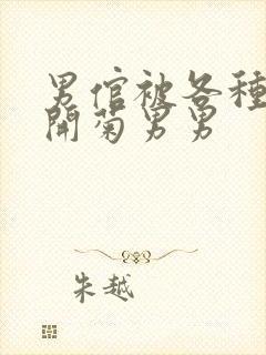 男倌被各种玉势开菊男男