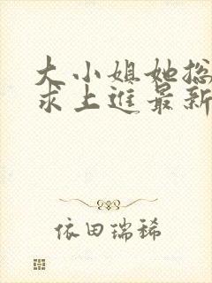 大小姐她总是不求上进最新章