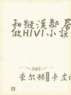 和糙汉邻居男友做H1V1小说