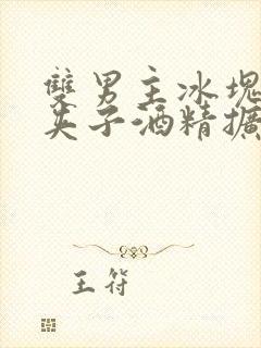 双男主冰块棉签夹子酒精扩张器