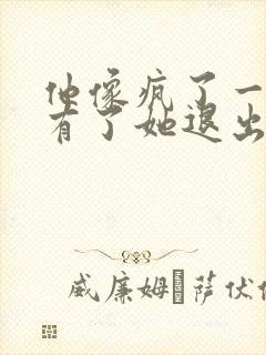 他像疯了一样占有了她退出封面