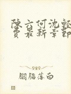 陈六何沈轻舞免费最新章节