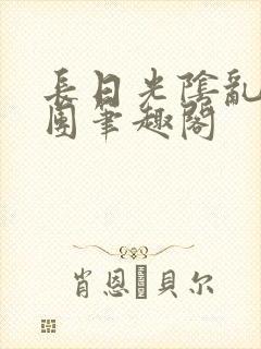 长日光阴乱作一团笔趣阁