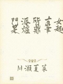 门派所有女子都是炉鼎笔趣阁封面