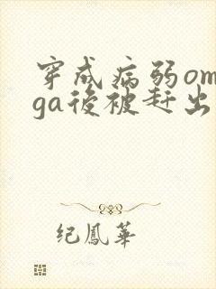 穿成病弱omega后被赶出家门笔趣阁