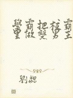 学霸把校霸往死里做双男主车