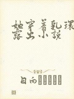 她穿着乳环蒂环露出小说