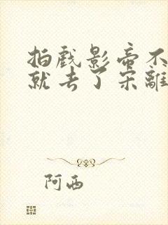 拍戏影帝不小心就去了宋离