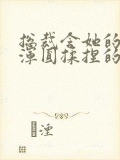 总裁含她的胸前浑圆揉捏的小说封面