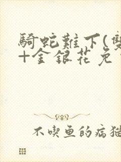 骑蛇难下(双)+金银花免费