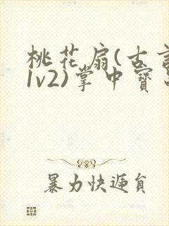 桃花扇(古言,1v2)掌中宝串串香