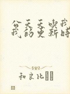 公天天吃我奶躁我的更新时间