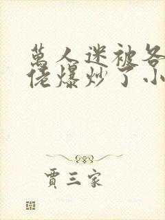 万人迷被各路大佬爆炒了小说