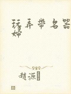 玩弄带名器的贵妇