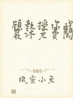 顾教授你醒了吗严沐免费阅读