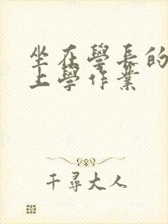 坐在学长的棒棒上学作业