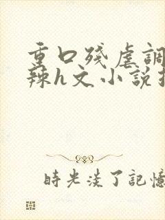 重口残虐调教高辣h文小说推荐