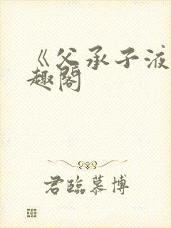 《父承子液》笔趣阁